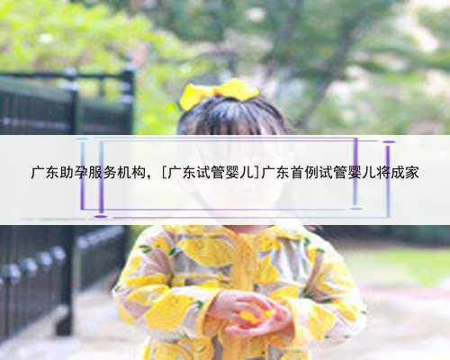 <b>广东助孕服务机构，[广东试管婴儿]广东首例试管婴儿将成家</b>